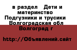  в раздел : Дети и материнство » Подгузники и трусики . Волгоградская обл.,Волгоград г.